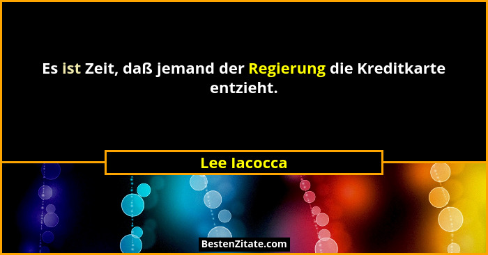 Es ist Zeit, daß jemand der Regierung die Kreditkarte entzieht.... - Lee Iacocca