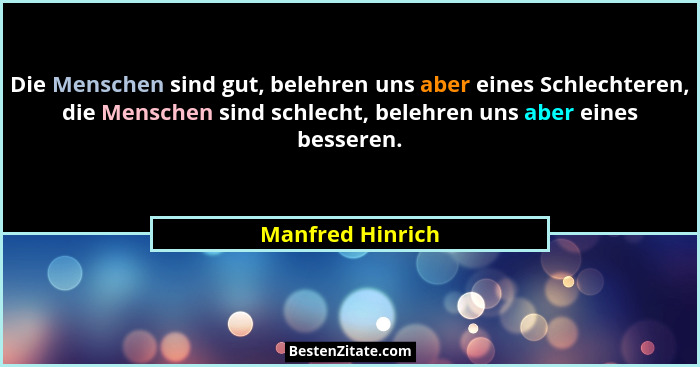 Die Menschen sind gut, belehren uns aber eines Schlechteren, die Menschen sind schlecht, belehren uns aber eines besseren.... - Manfred Hinrich