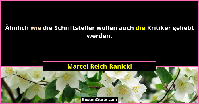 Ähnlich wie die Schriftsteller wollen auch die Kritiker geliebt werden.... - Marcel Reich-Ranicki