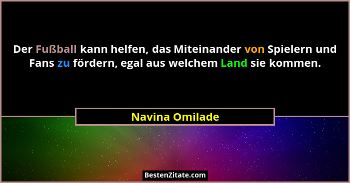 Der Fußball kann helfen, das Miteinander von Spielern und Fans zu fördern, egal aus welchem Land sie kommen.... - Navina Omilade
