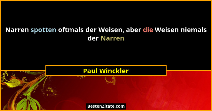 Narren spotten oftmals der Weisen, aber die Weisen niemals der Narren... - Paul Winckler
