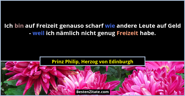 Ich bin auf Freizeit genauso scharf wie andere Leute auf Geld - weil ich nämlich nicht genug Freizeit habe.... - Prinz Philip, Herzog von Edinburgh