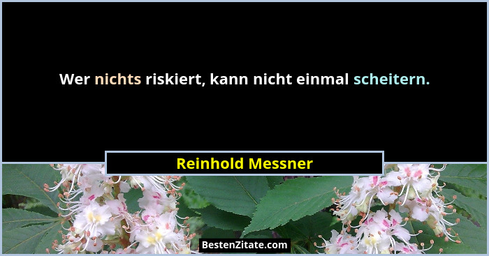 Wer nichts riskiert, kann nicht einmal scheitern.... - Reinhold Messner