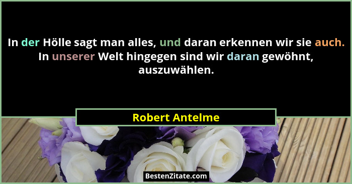 In der Hölle sagt man alles, und daran erkennen wir sie auch. In unserer Welt hingegen sind wir daran gewöhnt, auszuwählen.... - Robert Antelme