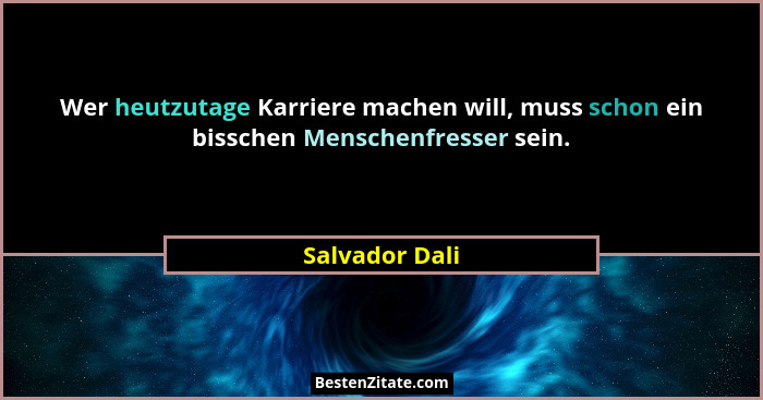 Wer heutzutage Karriere machen will, muss schon ein bisschen Menschenfresser sein.... - Salvador Dali