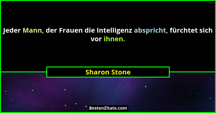 Jeder Mann, der Frauen die Intelligenz abspricht, fürchtet sich vor ihnen.... - Sharon Stone