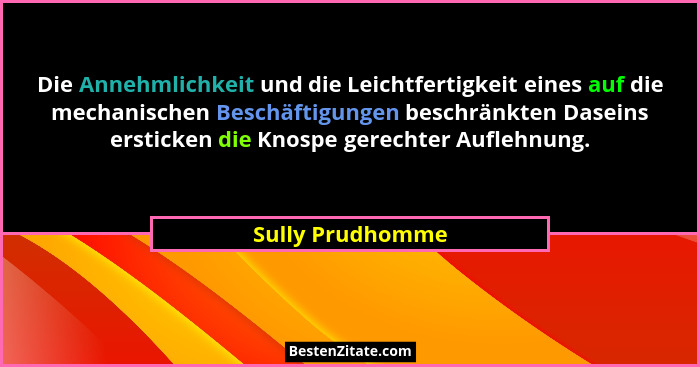 Die Annehmlichkeit und die Leichtfertigkeit eines auf die mechanischen Beschäftigungen beschränkten Daseins ersticken die Knospe ger... - Sully Prudhomme