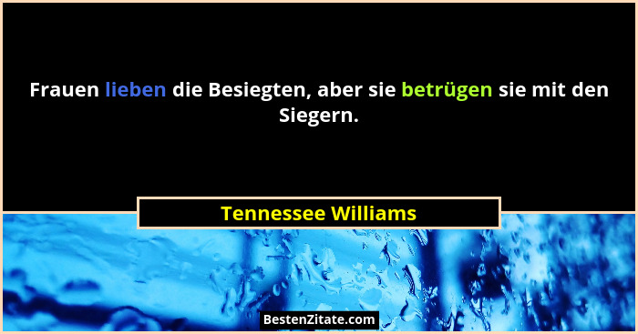 Frauen lieben die Besiegten, aber sie betrügen sie mit den Siegern.... - Tennessee Williams