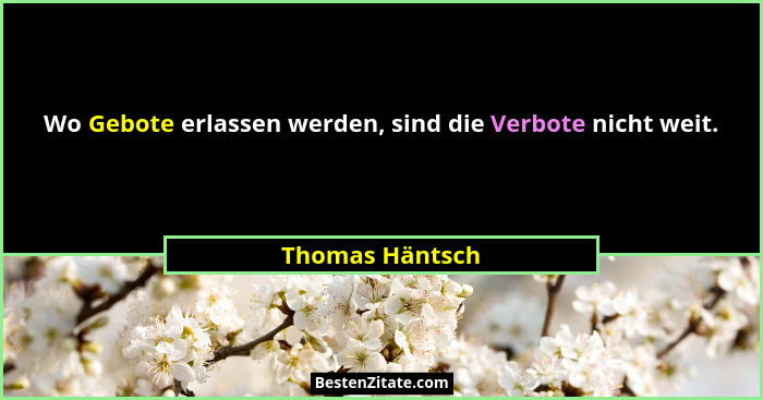 Wo Gebote erlassen werden, sind die Verbote nicht weit.... - Thomas Häntsch