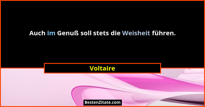 Auch im Genuß soll stets die Weisheit führen.... - Voltaire