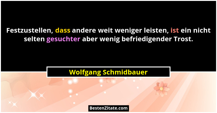 Festzustellen, dass andere weit weniger leisten, ist ein nicht selten gesuchter aber wenig befriedigender Trost.... - Wolfgang Schmidbauer