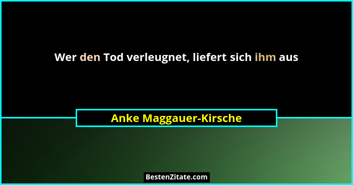 Wer den Tod verleugnet, liefert sich ihm aus... - Anke Maggauer-Kirsche