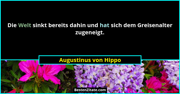 Die Welt sinkt bereits dahin und hat sich dem Greisenalter zugeneigt.... - Augustinus von Hippo