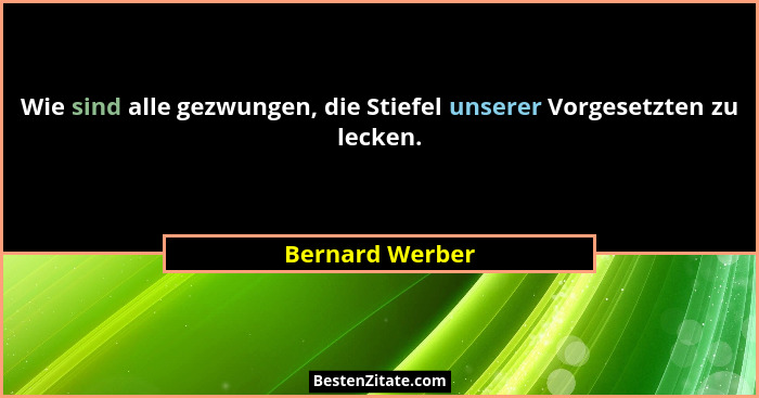 Wie sind alle gezwungen, die Stiefel unserer Vorgesetzten zu lecken.... - Bernard Werber