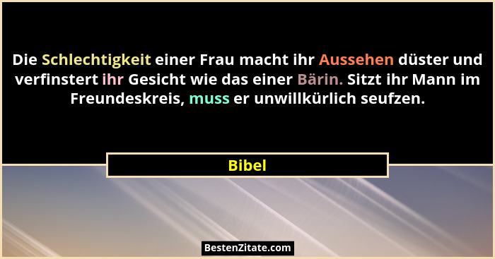 Die Schlechtigkeit einer Frau macht ihr Aussehen düster und verfinstert ihr Gesicht wie das einer Bärin. Sitzt ihr Mann im Freundeskreis, muss... - Bibel