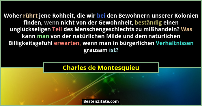 Woher rührt jene Rohheit, die wir bei den Bewohnern unserer Kolonien finden, wenn nicht von der Gewohnheit, beständig einen u... - Charles de Montesquieu