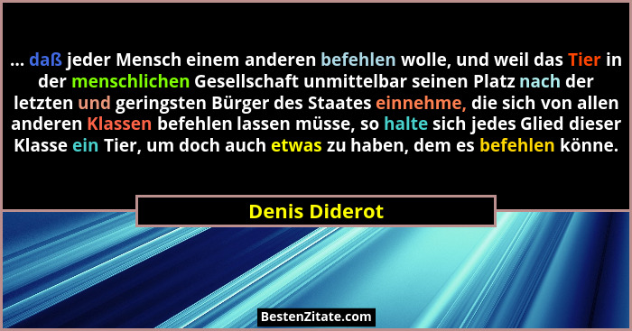 ... daß jeder Mensch einem anderen befehlen wolle, und weil das Tier in der menschlichen Gesellschaft unmittelbar seinen Platz nach de... - Denis Diderot