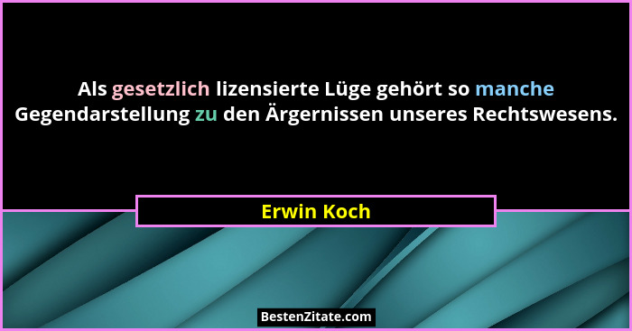 Als gesetzlich lizensierte Lüge gehört so manche Gegendarstellung zu den Ärgernissen unseres Rechtswesens.... - Erwin Koch