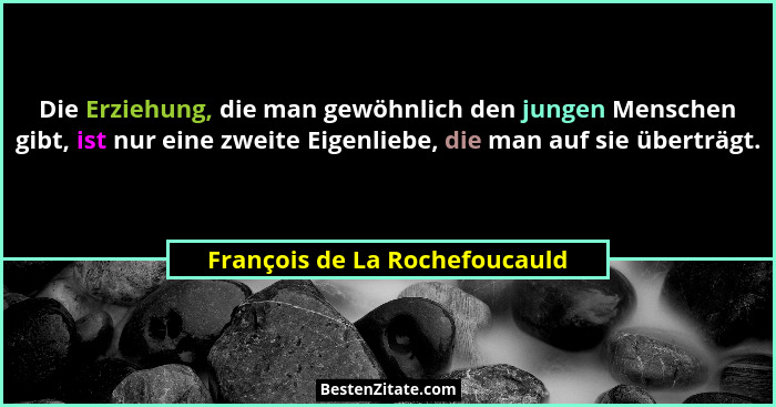Die Erziehung, die man gewöhnlich den jungen Menschen gibt, ist nur eine zweite Eigenliebe, die man auf sie überträgt.... - François de La Rochefoucauld