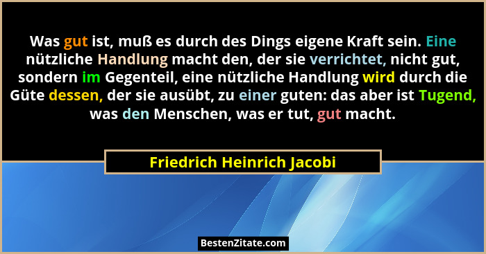 Was gut ist, muß es durch des Dings eigene Kraft sein. Eine nützliche Handlung macht den, der sie verrichtet, nicht gut, s... - Friedrich Heinrich Jacobi