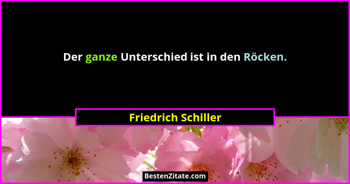 Der ganze Unterschied ist in den Röcken.... - Friedrich Schiller