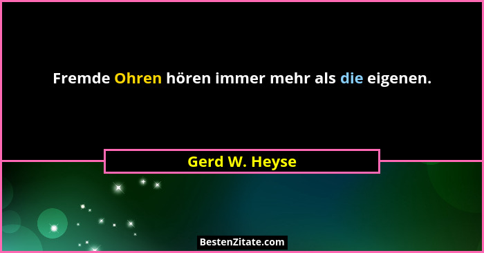Fremde Ohren hören immer mehr als die eigenen.... - Gerd W. Heyse