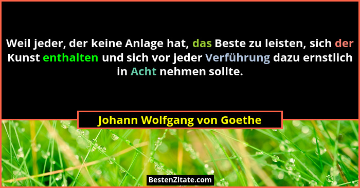 Weil jeder, der keine Anlage hat, das Beste zu leisten, sich der Kunst enthalten und sich vor jeder Verführung dazu ernst... - Johann Wolfgang von Goethe