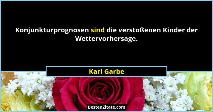 Konjunkturprognosen sind die verstoßenen Kinder der Wettervorhersage.... - Karl Garbe