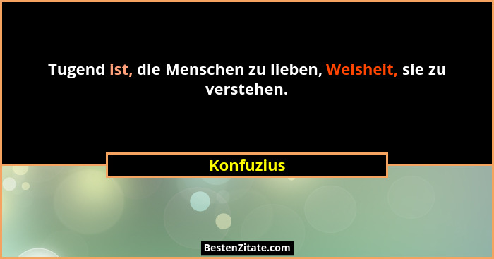 Tugend ist, die Menschen zu lieben, Weisheit, sie zu verstehen.... - Konfuzius