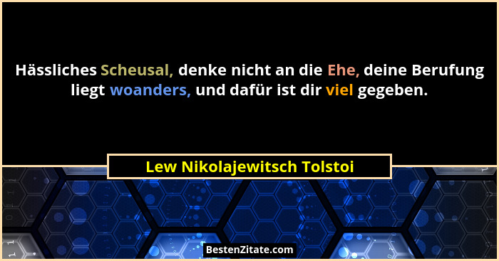 Hässliches Scheusal, denke nicht an die Ehe, deine Berufung liegt woanders, und dafür ist dir viel gegeben.... - Lew Nikolajewitsch Tolstoi