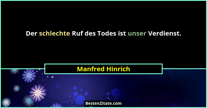 Der schlechte Ruf des Todes ist unser Verdienst.... - Manfred Hinrich