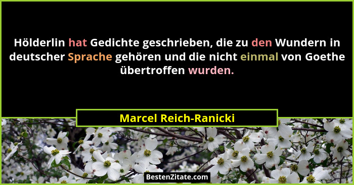 Hölderlin hat Gedichte geschrieben, die zu den Wundern in deutscher Sprache gehören und die nicht einmal von Goethe übertroffen... - Marcel Reich-Ranicki