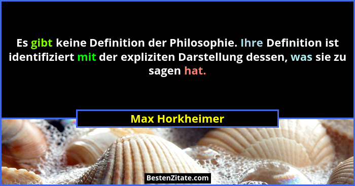Es gibt keine Definition der Philosophie. Ihre Definition ist identifiziert mit der expliziten Darstellung dessen, was sie zu sagen h... - Max Horkheimer