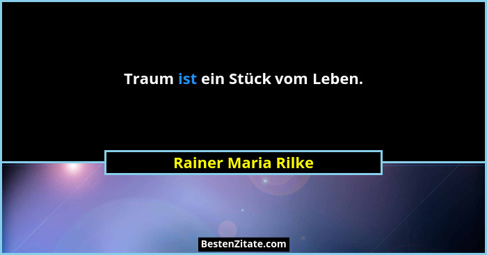 Traum ist ein Stück vom Leben.... - Rainer Maria Rilke