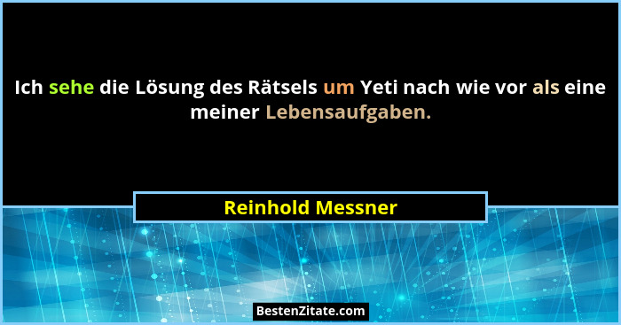 Ich sehe die Lösung des Rätsels um Yeti nach wie vor als eine meiner Lebensaufgaben.... - Reinhold Messner