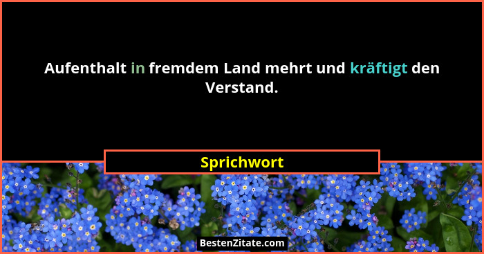 Aufenthalt in fremdem Land mehrt und kräftigt den Verstand.... - Sprichwort