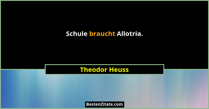 Schule braucht Allotria.... - Theodor Heuss