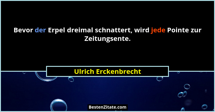 Bevor der Erpel dreimal schnattert, wird jede Pointe zur Zeitungsente.... - Ulrich Erckenbrecht