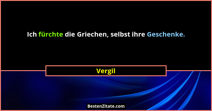 Ich fürchte die Griechen, selbst ihre Geschenke.... - Vergil