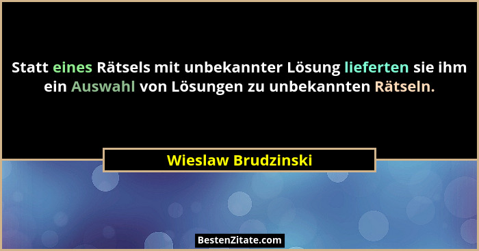 Statt eines Rätsels mit unbekannter Lösung lieferten sie ihm ein Auswahl von Lösungen zu unbekannten Rätseln.... - Wieslaw Brudzinski