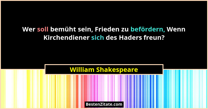 Wer soll bemüht sein, Frieden zu befördern, Wenn Kirchendiener sich des Haders freun?... - William Shakespeare