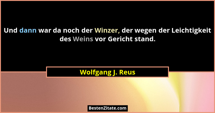 Und dann war da noch der Winzer, der wegen der Leichtigkeit des Weins vor Gericht stand.... - Wolfgang J. Reus