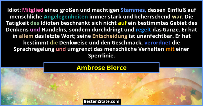 Idiot: Mitglied eines großen und mächtigen Stammes, dessen Einfluß auf menschliche Angelegenheiten immer stark und beherrschend war.... - Ambrose Bierce