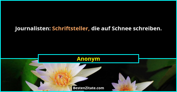 Journalisten: Schriftsteller, die auf Schnee schreiben.... - Anonym
