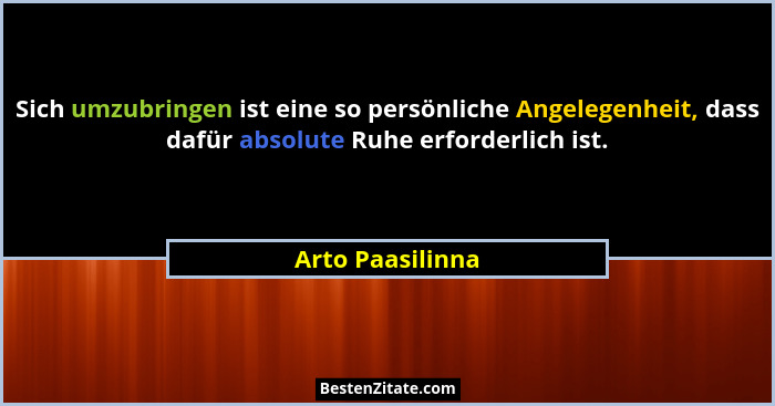 Sich umzubringen ist eine so persönliche Angelegenheit, dass dafür absolute Ruhe erforderlich ist.... - Arto Paasilinna