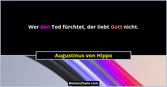 Wer den Tod fürchtet, der liebt Gott nicht.... - Augustinus von Hippo