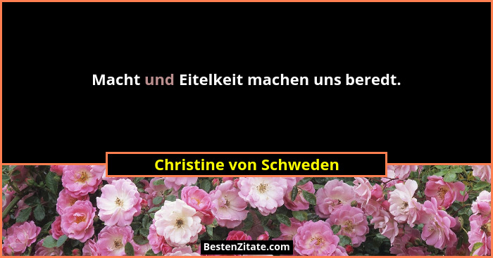 Macht und Eitelkeit machen uns beredt.... - Christine von Schweden