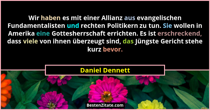 Wir haben es mit einer Allianz aus evangelischen Fundamentalisten und rechten Politikern zu tun. Sie wollen in Amerika eine Gottesher... - Daniel Dennett