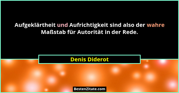 Aufgeklärtheit und Aufrichtigkeit sind also der wahre Maßstab für Autorität in der Rede.... - Denis Diderot