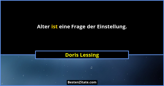Alter ist eine Frage der Einstellung.... - Doris Lessing